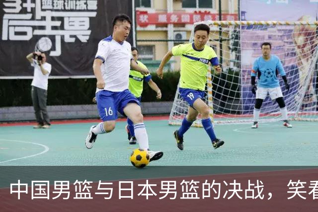 中国男篮与日本男篮的决战，笑看风云变幻！
