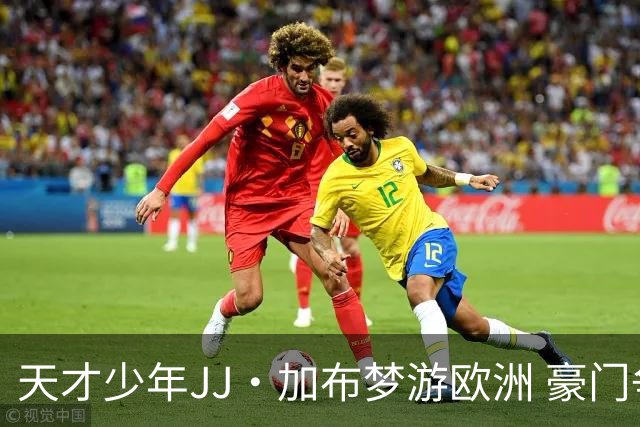 天才少年JJ·加布梦游欧洲 豪门争夺战情报大揭秘
